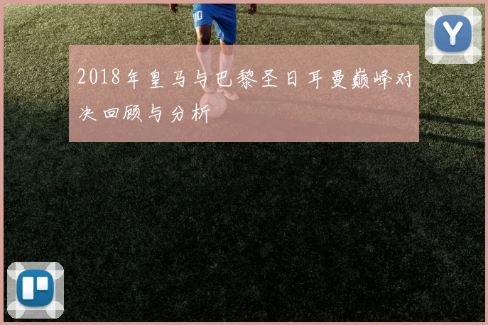 2018年皇马与巴黎圣日耳曼巅峰对决回顾与分析