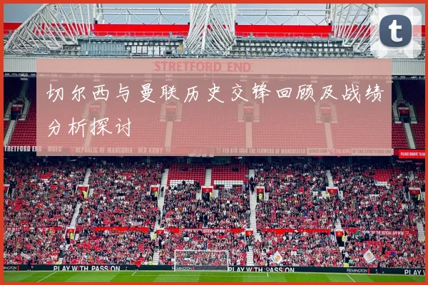 切尔西与曼联历史交锋回顾及战绩分析探讨