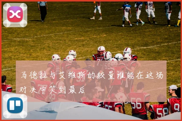马德拉与艾维斯的较量谁能在这场对决中笑到最后