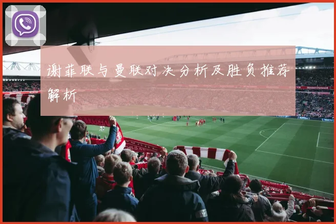 谢菲联与曼联对决分析及胜负推荐解析
