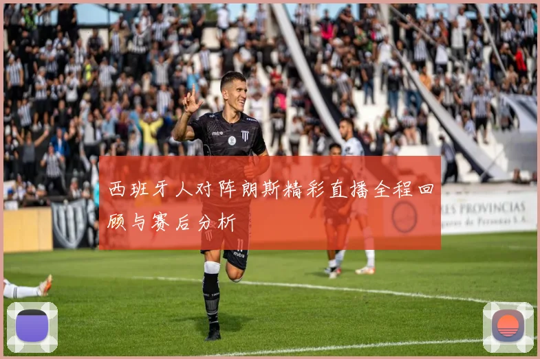 西班牙人对阵朗斯精彩直播全程回顾与赛后分析