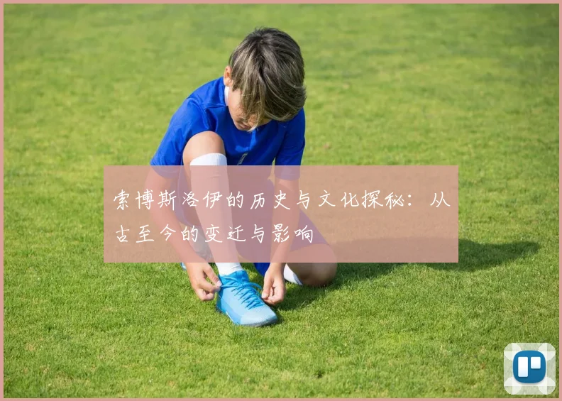 索博斯洛伊的历史与文化探秘：从古至今的变迁与影响