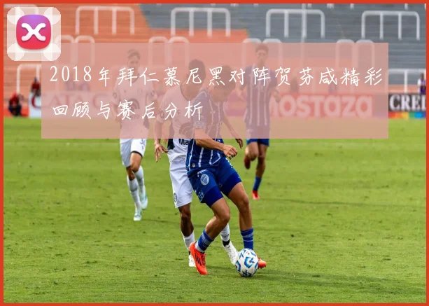 2018年拜仁慕尼黑对阵贺芬咸精彩回顾与赛后分析