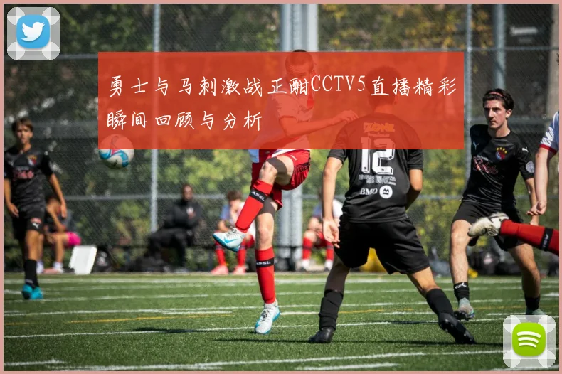 勇士与马刺激战正酣CCTV5直播精彩瞬间回顾与分析