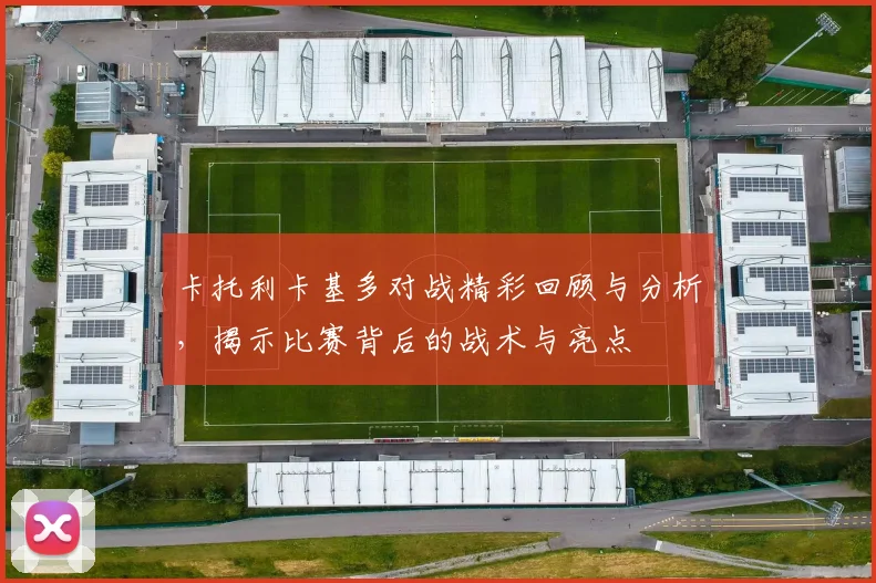 卡托利卡基多对战精彩回顾与分析，揭示比赛背后的战术与亮点