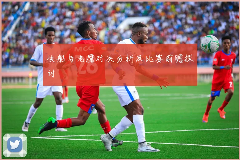 快船与老鹰对决分析及比赛前瞻探讨